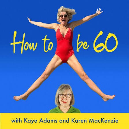 How to be 60 Podcast